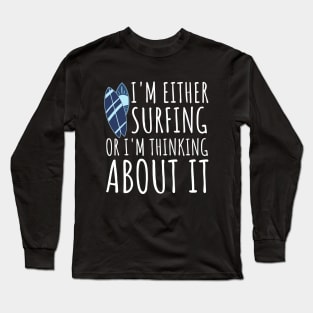 I'm Either Surfing Or I'm Thinking About It, Surfing Life, Surfboard, Surfriding, Surfboarder Long Sleeve T-Shirt